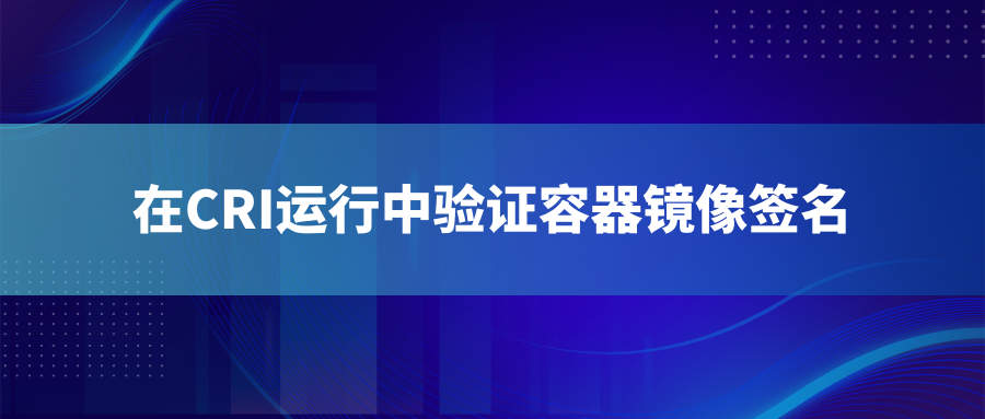 在CRI运行中验证容器镜像签名