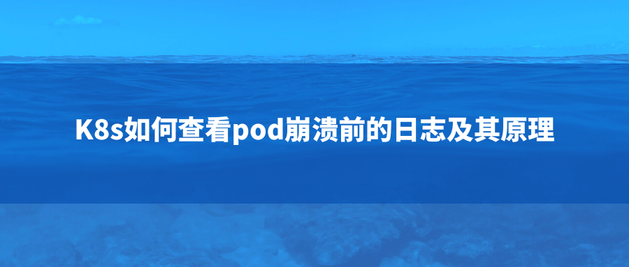 K8s如何查看pod崩溃前的日志及其原理